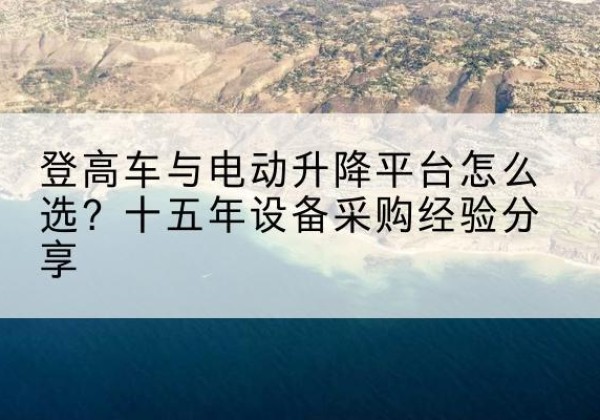 阿拉善盟登高车厂家厂家-登高车与电动升降平台怎么选？十五年设备采购经验分享